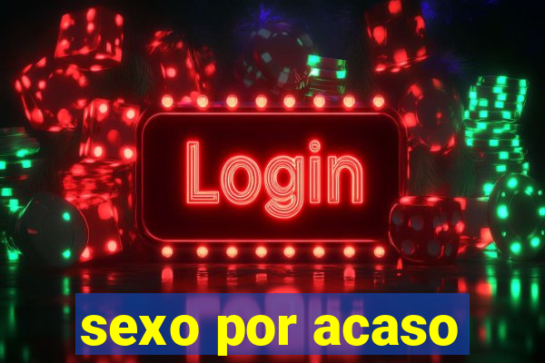 sexo por acaso
